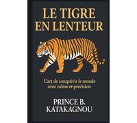 LE TIGRE EN LENTEUR: L’art de Conque rir le monde avec calme et pre cision