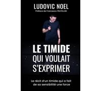 Le timide qui voulait s'exprimer: Le récit d’un timide qui a fait de sa sensibilité une force