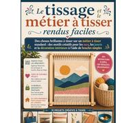 Le tissage et le métier à tisser rendus faciles: Des choses brillantes à tisser sur un métier à tisser standard : des motifs créatifs pour les sacs, ... intérieure à l'aide de boucles simples