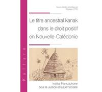 Le titre ancestral kanak dans le droit positif en Nouvelle-Calédonie: Tome 10