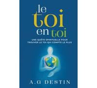 Le toi en toi: Une quête spirituelle pour trouver le toi qui compte le plus.