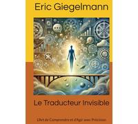 Le Traducteur Invisible: L'Art de Comprendre et d'Agir avec Précision (Sciences, philosophie et réflexion)