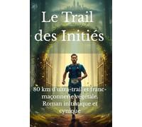 Le trail des initiés: 80 km d'ultra-trail, trois initiations maçonniques, une forêt sacrée-Roman initiatique et cynique