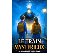 LE TRAIN MYSTÉRIEUX: Un voyage à bord de l’Aurora Express, où le Courage et l’Amitié deviennent les clés pour surmonter chaque épreuve. Roman jeunesse de 10 à 12 ans