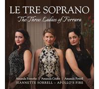 Le Tre Soprano : Les trois dames de Ferrare. Forsythe, Powell, Apollo's Fire, Sorrell.