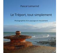 Le Tréport, tout simplement: Photographies d’un paysage en mouvement