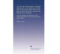 Le tresor de l'arithmetique, contenant tout ce qu'il y a de necessaire, d'utile & de curieux dans cette science, tant pour les gens de guerre, que ... que l'on peut apprendre de soi-même