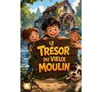 LE TRÉSOR DU VIEUX MOULIN: Une aventure inoubliable entre mystère, amitié et vérité. | Pour les enfants de 8 à 12 ans | (Lecture d’été pour enfants dès 8 ans)