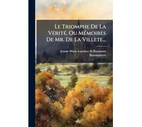 Le Triomphe De La VÃ(c)ritÃ(c), Ou MÃ(c)moires De Mr. De La Villete...