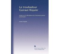 Le troubadour Guiraut Riquier: étude sur la décadence de l'ancienne poésie provençale