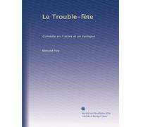 Le Trouble-fète: Comédie en 3 actes et un épilogue