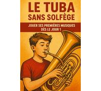 Le Tuba Sans Solfège: Jouer Ses Premières Musiques Dès le Jour 1