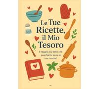 Le Tue Ricette, il Mio Tesoro: Il regalo più bello che puoi farmi sono le tue ricette