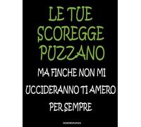 LE TUE SCOREGGE PUZZANO MA FINCHE NON MI UCCIDERANNO TI AMERO PER SEMPRE, Agenda 2025 Giornaliera Personalizzata: da Gennaio a Dicembre , 12 mesi, 1 pagina per giorno, Formato A4