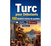 Le turc pour Débutants A1 : 100 histoires courtes du quotidien: Améliorez votre compréhension et expression écrite grâce à des situations bilingues simples de la vie quotidienne