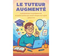 Le Tuteur Augmenté : Le playbook pour les professionnels du soutien scolaire qui veulent décupler leur impact grâce à l'IA