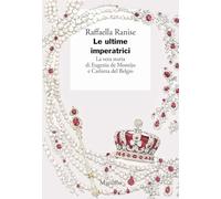Le ultime imperatrici. La vera storia di Eugenia de Montijo e Carlotta del Belgio (I giorni)