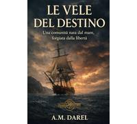 Le vele del destino: Una comunità nata dal mare, forgiata dalla libertà (Trame della Storia)