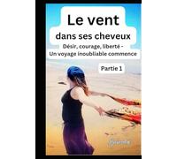 Le vent dans ses cheveuxPartie 1: Désir, courage, liberté - Un voyage inoubliable commence (Le vent dans ses cheveux)