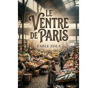 Le Ventre de Paris: Un roman naturaliste d'Émile Zola qui dépeint l'effervescence matinale des Halles de Paris, où les maraîchers de Nanterre, les ... convergent pour approvisionner la capitale