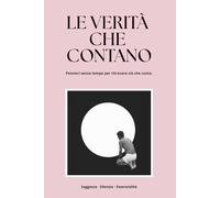 LE VERITÀ CHE CONTANO: Pensieri senza tempo per ritrovare ciò che conta.