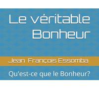 Le véritable Bonheur: Qu'est-ce que le Bonheur?