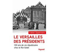 Le Versailles des présidents: 150 ans de vie républicaine chez le Roi-Soleil