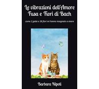 Le vibrazioni dell'amore. Fusa e Fiori di Bach: Come 2 gatte e 38 fiori mi hanno insegnato a vivere (Zampe sul cuore)