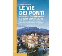 Le vie dei ponti. Percorsi tra memoria e gusto, storia e arte. Dalle Orobie bergamasche ai Grigioni, attraverso la Valtellina e la Val Bregaglia (Guida)