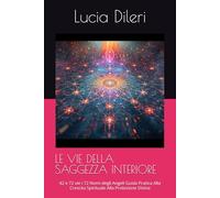 LE VIE DELLA SAGGEZZA INTERIORE: 42 e 72 vie i 72 Nomi degli Angeli Guida Pratica Alla Crescita Spirituale Alla Protezione Divina (“Corpus Kabbalistico delle Vie della Luce”)