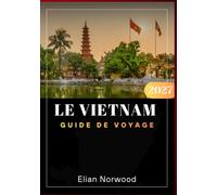 Le Vietnam Guide de voyage 2027: Le guide complet des meilleures attractions, de la cuisine locale, des expériences culturelles, des joyaux cachés, ... air et des conseils de voyage essentiels