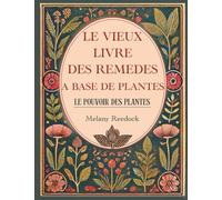 Le Vieux Livre des Remèdes à Base de Plantes: 600+ remèdes naturels à base de Plantes Médicinales, 450+ recettes pour des thés, élixirs, baumes, teintures, huiles essentielles