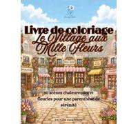 Le Village aux Mille Fleurs: Livre de coloriage relaxant pour adultes - 30 scènes fleuries inspirant calme, créativité et sérénité