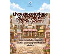 Le Village aux Mille Fleurs: Livre de coloriage relaxant pour adultes - 30 scènes fleuries inspirant calme, créativité et sérénité