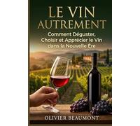 Le Vin Autrement: Comment Déguster, Choisir et Apprécier le Vin dans la Nouvelle Ère