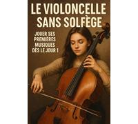 Le Violoncelle Sans Solfège: Jouer Ses Premières Musiques Dès le Jour 1