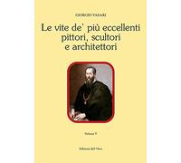 Le vite de' più eccellenti pittori, scultori e architettori. Ediz. critica (Vol. 5) (Contributi e proposte)