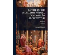 Le Vite De' Più Eccellenti Pittori, Scultori Ed Architettori