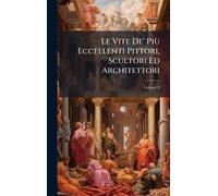 Le Vite De' Più Eccellenti Pittori, Scultori Ed Architettori