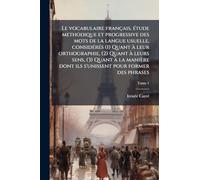 Le vocabulaire français, Ã(c)tude methodique et progressive des mots de la langue usuelle, considÃ(c)rÃ(c)s (1) Quant Ã leur orthographie, (2) Quant Ã ... dont ils s'unissent pour former des phrases