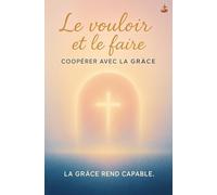 Le vouloir et le faire : coopérer avec la grâce: L’Esprit Saint produit désir et action : transformation, restauration, marche avec Dieu et paix intérieure.