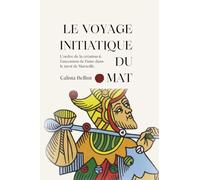 Le voyage initiatique du Mat: L'ordre de la création et l'ascension de l'âme dans le tarot de Marseille