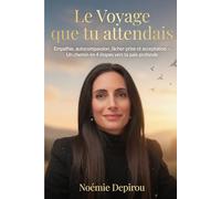 Le Voyage que tu attendais: Empathie, autocompassion, lâcher-prise et acceptation - Un chemin en 4 étapes vers ta paix profonde