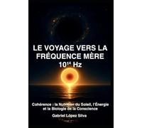 LE VOYAGE VERS LA FRÉQUENCE MÈRE 10¹⁴ Hz: Cohérence : la Nutrition du Soleil, l’Énergie et la Biologie de la Conscience