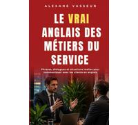 Le VRAI anglais des métiers du service: Les phrases, dialogues et situations pour travailler avec les clients en anglais (Le VRAI anglais professionnel)