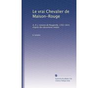 Le vrai Chevalier de Maison-Rouge: A. D. J. Gonzze de Rougeville, 1761-1814, d'après des documents inédits
