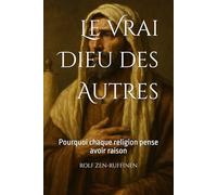 Le Vrai Dieu des Autres: Pourquoi chaque religion pense avoir raison