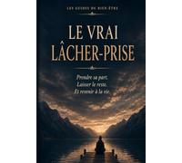 LE VRAI LÂCHER-PRISE: Prendre sa part. Laisser le reste. Et revenir à la vie.
