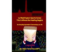 Le Washington Sports Curse: This Is Where The Healing Begins: An Everyday Sportsfan's Commentary On Life: Volume 1