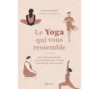 Le Yoga qui vous ressemble: Des pratiques simples et accessibles pour chaque moment de votre journée